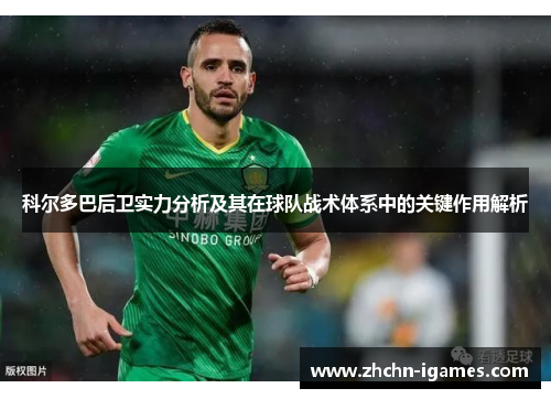 科尔多巴后卫实力分析及其在球队战术体系中的关键作用解析 科尔多巴后卫实力分析及其在球队战术体系中的关键作用解析