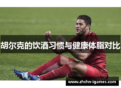 胡尔克的饮酒习惯与健康体脂对比 胡尔克的饮酒习惯与健康体脂对比