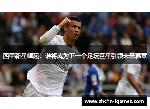 西甲新星崛起：谁将成为下一个足坛巨星引领未来篇章
