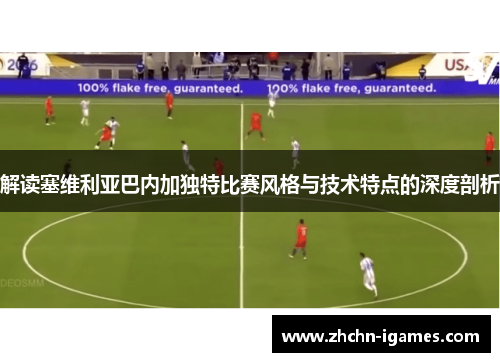 解读塞维利亚巴内加独特比赛风格与技术特点的深度剖析 解读塞维利亚巴内加独特比赛风格与技术特点的深度剖析