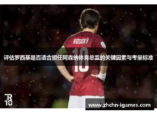 评估罗西基是否适合担任阿森纳体育总监的关键因素与考量标准