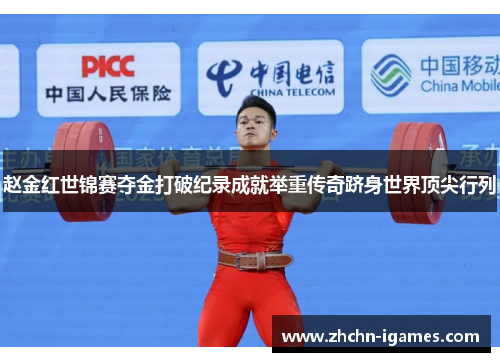 赵金红世锦赛夺金打破纪录成就举重传奇跻身世界顶尖行列