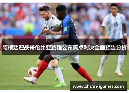 阿根廷迎战哥伦比亚赛程公布焦点对决全面预告分析 阿根廷迎战哥伦比亚赛程公布焦点对决全面预告分析