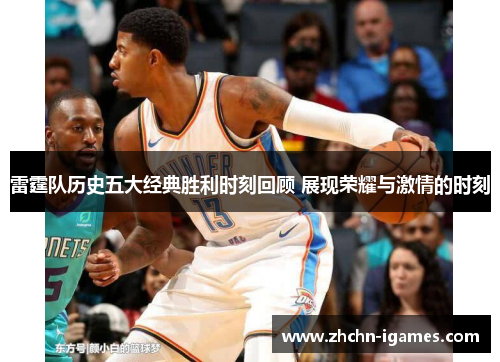雷霆队历史五大经典胜利时刻回顾 展现荣耀与激情的时刻