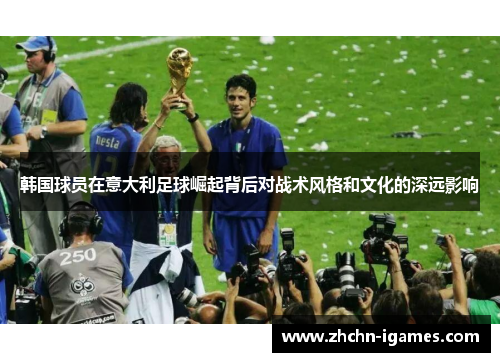 韩国球员在意大利足球崛起背后对战术风格和文化的深远影响