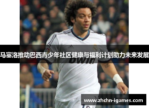 马塞洛推动巴西青少年社区健康与福利计划助力未来发展