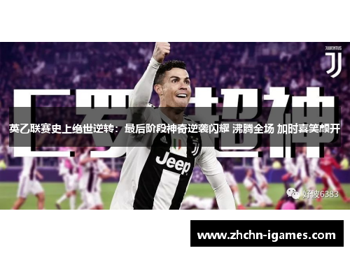 英乙联赛史上绝世逆转：最后阶段神奇逆袭闪耀 沸腾全场 加时喜笑颜开