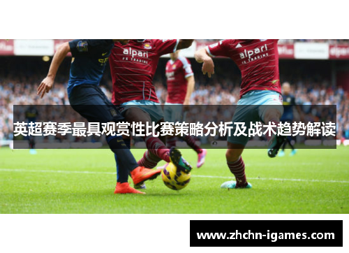 英超赛季最具观赏性比赛策略分析及战术趋势解读