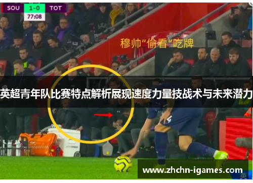 英超青年队比赛特点解析展现速度力量技战术与未来潜力 英超青年队比赛特点解析展现速度力量技战术与未来潜力