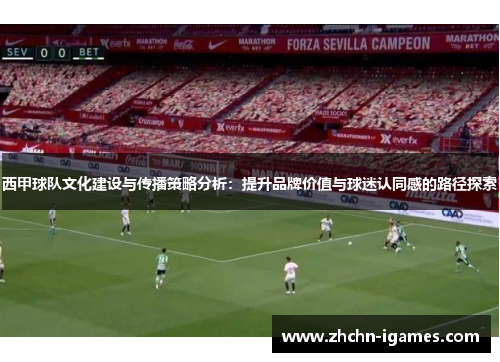 西甲球队文化建设与传播策略分析:提升品牌价值与球迷认同感的路径探索 西甲球队文化建设与传播策略分析:提升品牌价值与球迷认同感的路径探索