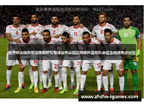 世界杯出线形势深度解析引爆球迷热议舆论持续升温各队命运走向成焦点讨论 世界杯出线形势深度解析引爆球迷热议舆论持续升温各队命运走向成焦点讨论