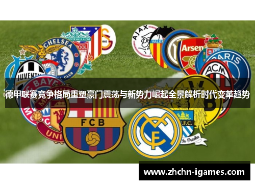 德甲联赛竞争格局重塑豪门震荡与新势力崛起全景解析时代变革趋势 德甲联赛竞争格局重塑豪门震荡与新势力崛起全景解析时代变革趋势