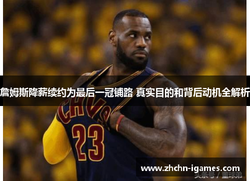 詹姆斯降薪续约为最后一冠铺路 真实目的和背后动机全解析 詹姆斯降薪续约为最后一冠铺路 真实目的和背后动机全解析