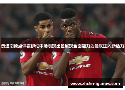 费迪南德点评霍伊伦中场表现出色展现全面能力为曼联注入新活力 费迪南德点评霍伊伦中场表现出色展现全面能力为曼联注入新活力