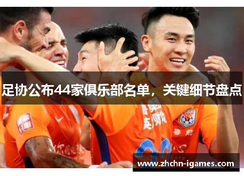 足协公布44家俱乐部名单,关键细节盘点 足协公布44家俱乐部名单,关键细节盘点