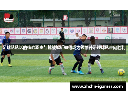 足球队队长的核心职责与挑战解析如何成为领袖并带领球队走向胜利 足球队队长的核心职责与挑战解析如何成为领袖并带领球队走向胜利
