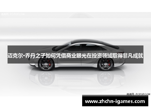 迈克尔·乔丹之子如何凭借商业眼光在投资领域取得非凡成就 迈克尔·乔丹之子如何凭借商业眼光在投资领域取得非凡成就