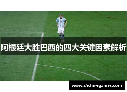 阿根廷大胜巴西的四大关键因素解析