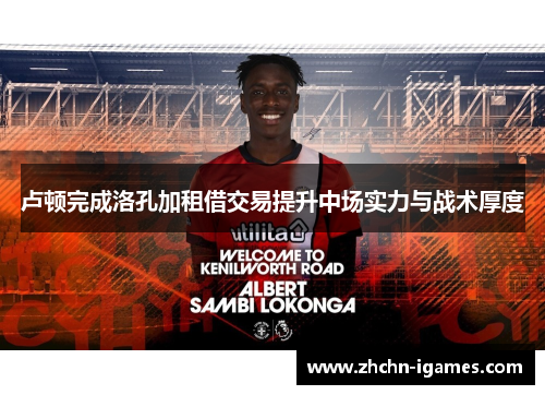 卢顿完成洛孔加租借交易提升中场实力与战术厚度