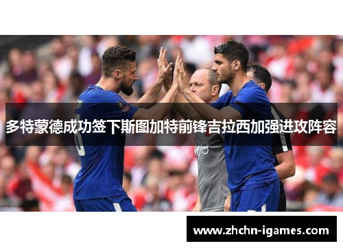 多特蒙德成功签下斯图加特前锋吉拉西加强进攻阵容