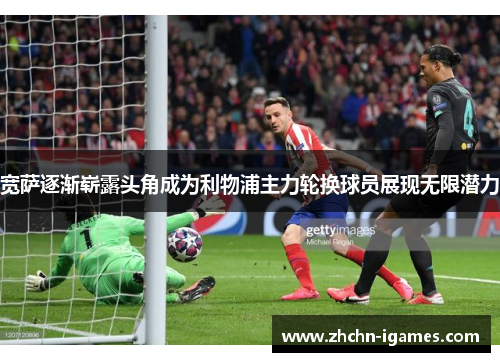 宽萨逐渐崭露头角成为利物浦主力轮换球员展现无限潜力