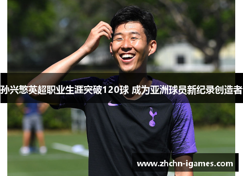 孙兴慜英超职业生涯突破120球 成为亚洲球员新纪录创造者 孙兴慜英超职业生涯突破120球 成为亚洲球员新纪录创造者