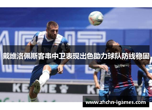 戴维洛佩斯客串中卫表现出色助力球队防线稳固