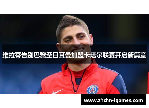 维拉蒂告别巴黎圣日耳曼加盟卡塔尔联赛开启新篇章 维拉蒂告别巴黎圣日耳曼加盟卡塔尔联赛开启新篇章