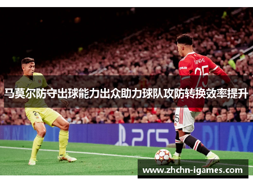 马莫尔防守出球能力出众助力球队攻防转换效率提升