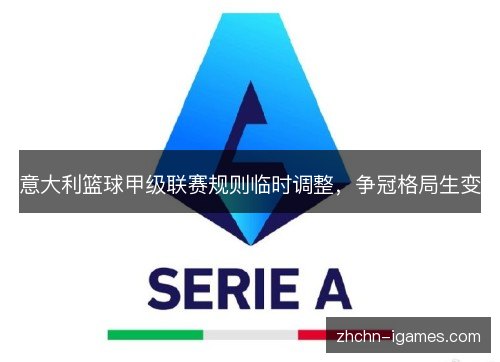 意大利篮球甲级联赛规则临时调整,争冠格局生变 意大利篮球甲级联赛规则临时调整,争冠格局生变