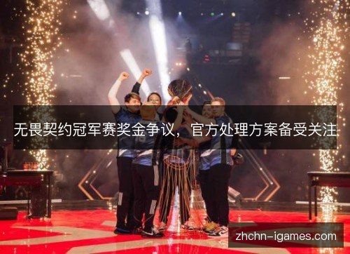 无畏契约冠军赛奖金争议,官方处理方案备受关注 无畏契约冠军赛奖金争议,官方处理方案备受关注