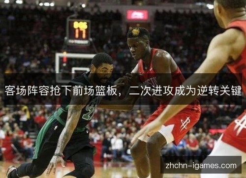 客场阵容抢下前场篮板,二次进攻成为逆转关键 客场阵容抢下前场篮板,二次进攻成为逆转关键